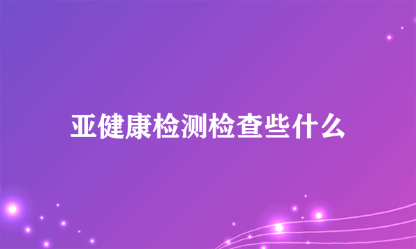 亚健康检测检查些什么