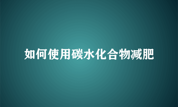 如何使用碳水化合物减肥