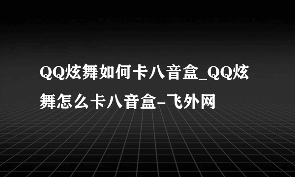 QQ炫舞如何卡八音盒_QQ炫舞怎么卡八音盒-飞外网