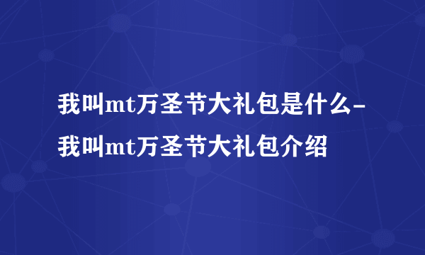 我叫mt万圣节大礼包是什么-我叫mt万圣节大礼包介绍