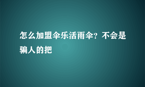 怎么加盟伞乐活雨伞？不会是骗人的把