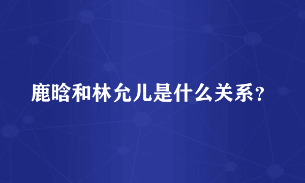 鹿晗和林允儿是什么关系？