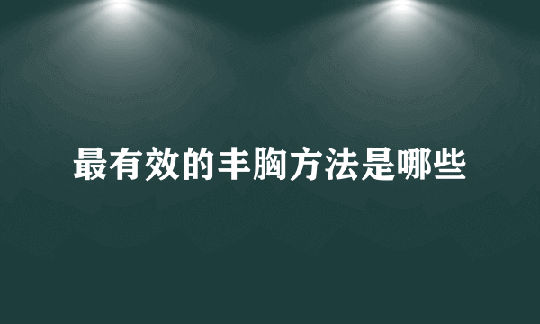 最有效的丰胸方法是哪些