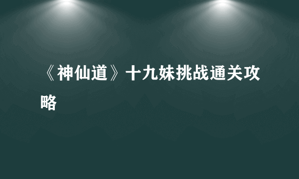 《神仙道》十九妹挑战通关攻略