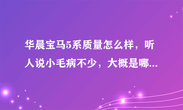 华晨宝马5系质量怎么样，听人说小毛病不少，大概是哪些方面的。