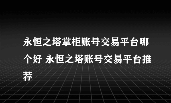 永恒之塔掌柜账号交易平台哪个好 永恒之塔账号交易平台推荐