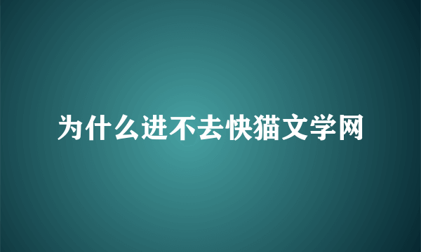 为什么进不去快猫文学网