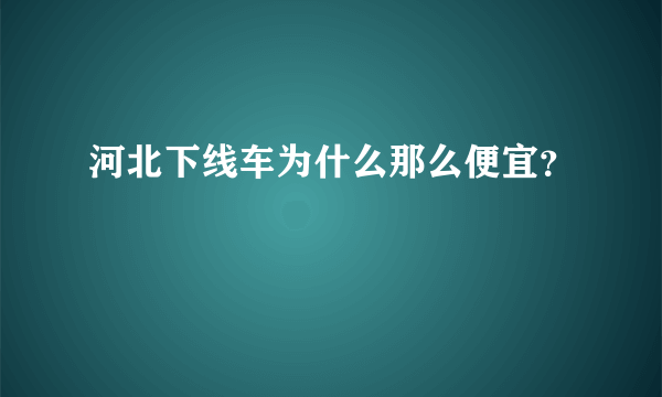 河北下线车为什么那么便宜？