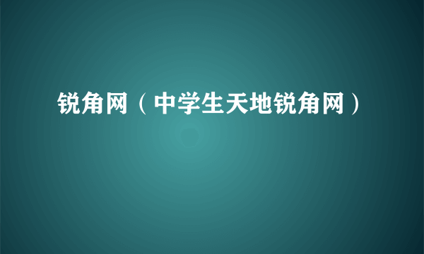 锐角网（中学生天地锐角网）