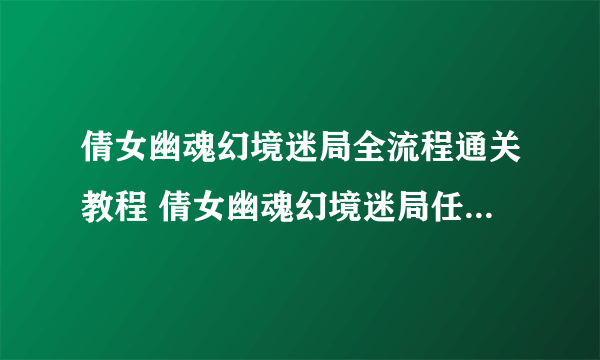 倩女幽魂幻境迷局全流程通关教程 倩女幽魂幻境迷局任务怎么做