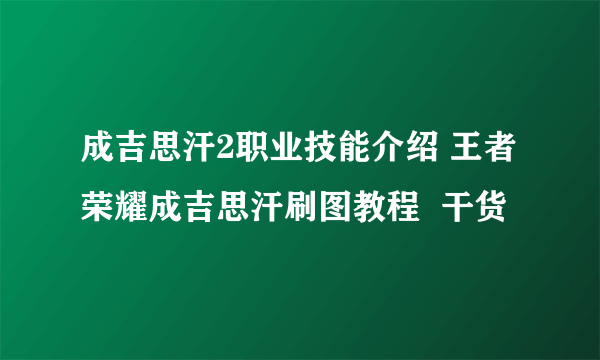 成吉思汗2职业技能介绍 王者荣耀成吉思汗刷图教程  干货