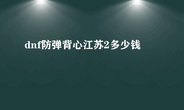 dnf防弹背心江苏2多少钱