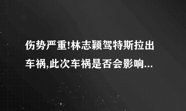 伤势严重!林志颖驾特斯拉出车祸,此次车祸是否会影响到他的星途?_百度...