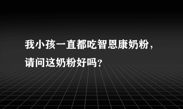 我小孩一直都吃智恩康奶粉，请问这奶粉好吗？