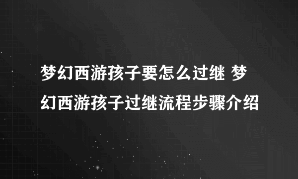 梦幻西游孩子要怎么过继 梦幻西游孩子过继流程步骤介绍