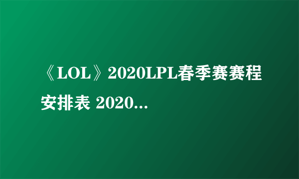 《LOL》2020LPL春季赛赛程安排表 2020LPL春季赛赛程时间一览