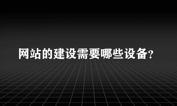 网站的建设需要哪些设备？