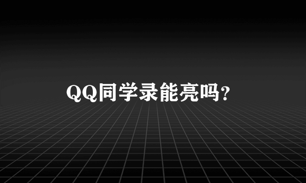 QQ同学录能亮吗？