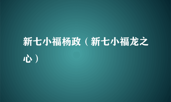 新七小福杨政（新七小福龙之心）