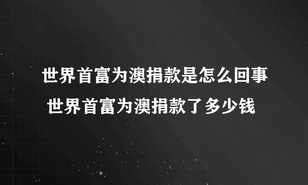 世界首富为澳捐款是怎么回事 世界首富为澳捐款了多少钱