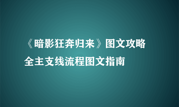 《暗影狂奔归来》图文攻略 全主支线流程图文指南