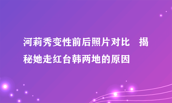 河莉秀变性前后照片对比   揭秘她走红台韩两地的原因