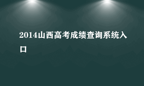 2014山西高考成绩查询系统入口