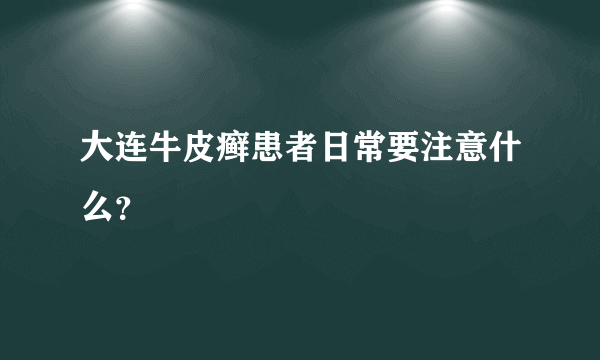 大连牛皮癣患者日常要注意什么？