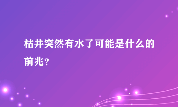 枯井突然有水了可能是什么的前兆？