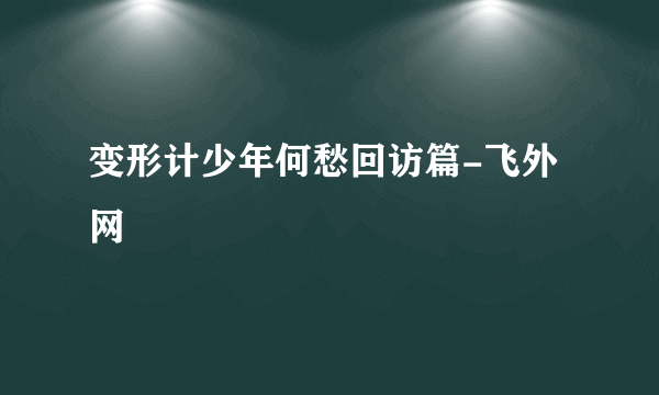 变形计少年何愁回访篇-飞外网