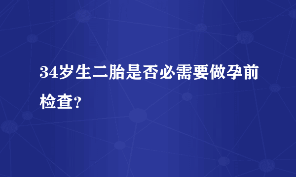 34岁生二胎是否必需要做孕前检查？