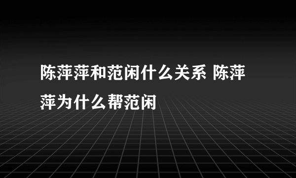 陈萍萍和范闲什么关系 陈萍萍为什么帮范闲