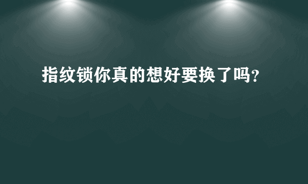 指纹锁你真的想好要换了吗？