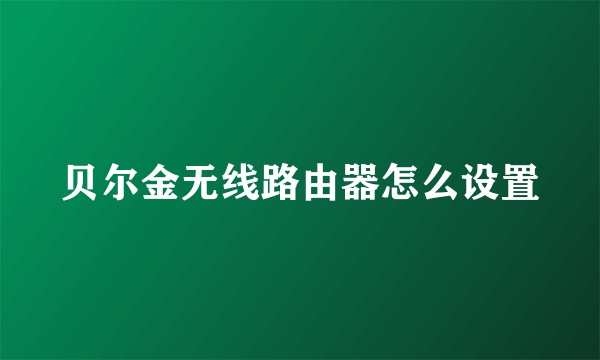 贝尔金无线路由器怎么设置