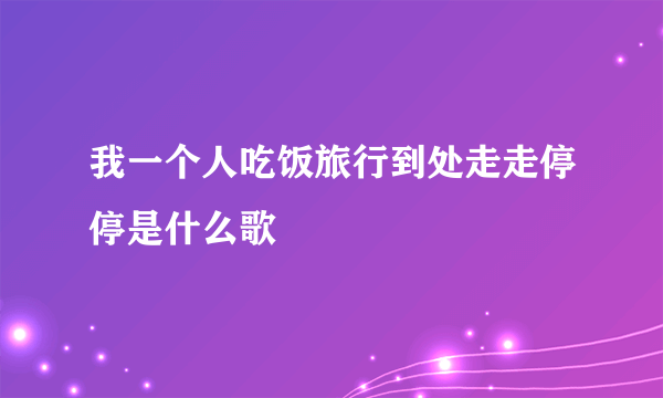 我一个人吃饭旅行到处走走停停是什么歌