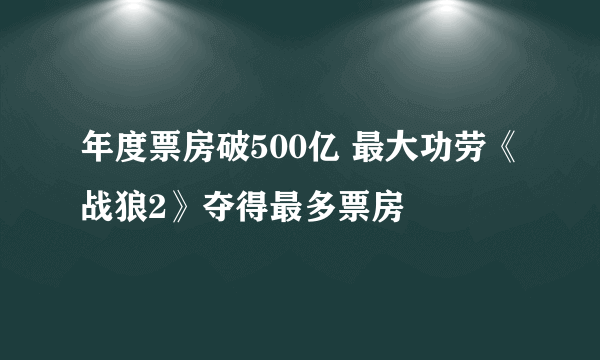 年度票房破500亿 最大功劳《战狼2》夺得最多票房