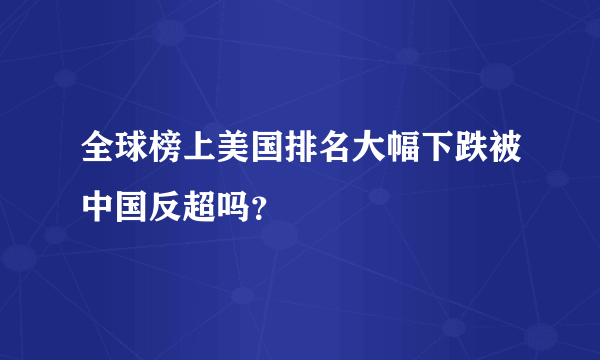 全球榜上美国排名大幅下跌被中国反超吗？