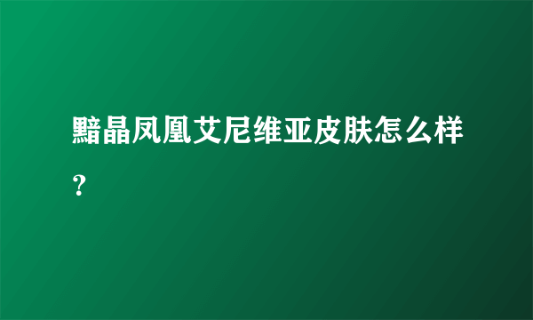 黯晶凤凰艾尼维亚皮肤怎么样？