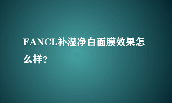 FANCL补湿净白面膜效果怎么样？