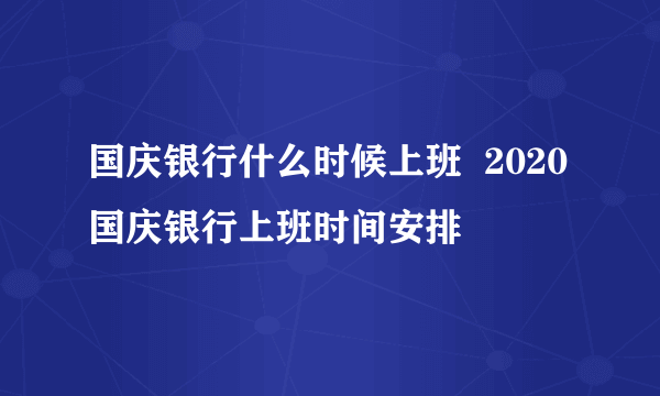 国庆银行什么时候上班  2020国庆银行上班时间安排