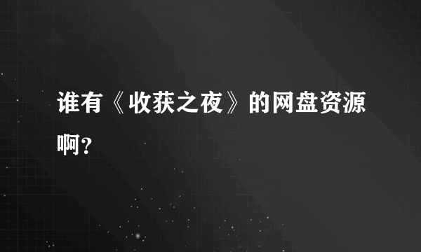 谁有《收获之夜》的网盘资源啊？