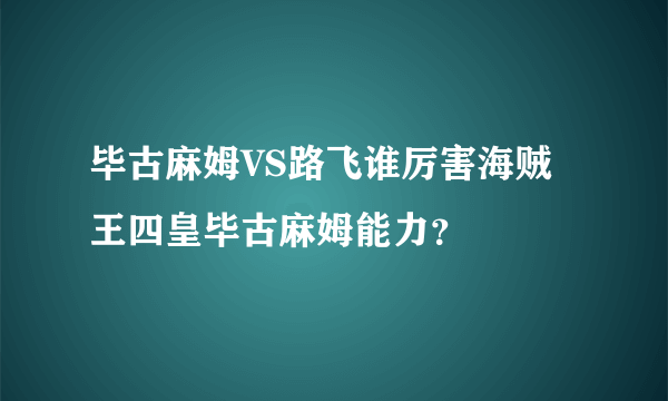 毕古麻姆VS路飞谁厉害海贼王四皇毕古麻姆能力？