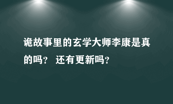 诡故事里的玄学大师李康是真的吗？ 还有更新吗？