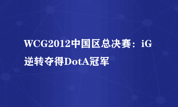 WCG2012中国区总决赛：iG逆转夺得DotA冠军