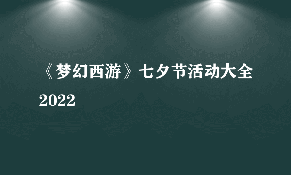 《梦幻西游》七夕节活动大全2022