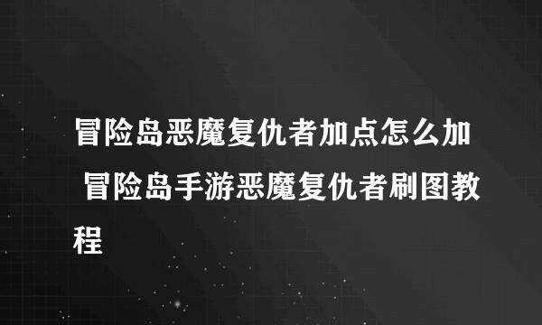 冒险岛恶魔复仇者加点怎么加 冒险岛手游恶魔复仇者刷图教程