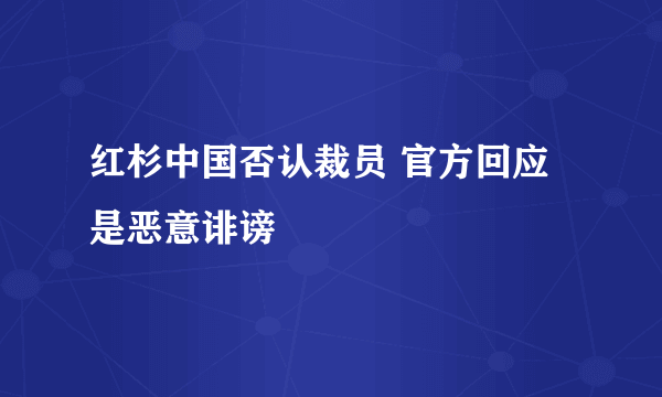 红杉中国否认裁员 官方回应是恶意诽谤