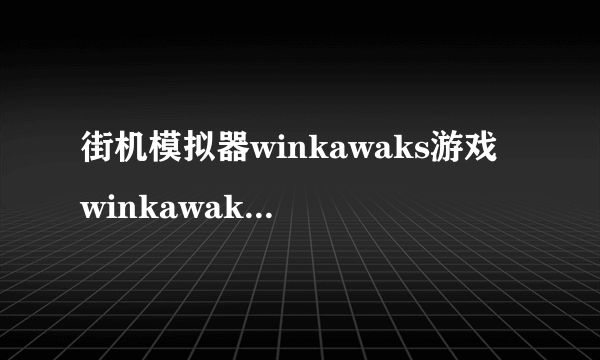 街机模拟器winkawaks游戏 winkawaks模拟器下载 winkawaks街机下载