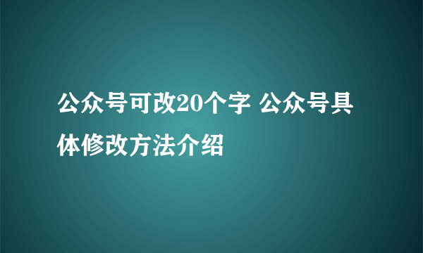 公众号可改20个字 公众号具体修改方法介绍