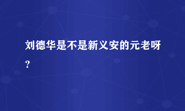 刘德华是不是新义安的元老呀？